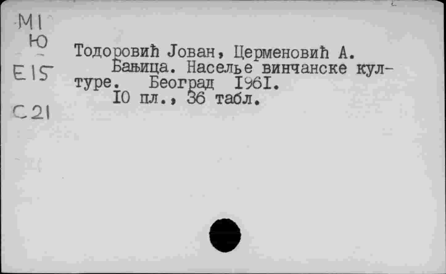 ﻿Ml
ю
Тодооовић Јован, Церменовић А.
г- iç- Баљица. Населье винчанске кул-
° туре. Београд 15*61.
10 пл.> 36 табл.
C2I